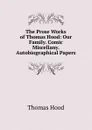 The Prose Works of Thomas Hood: Our Family. Comic Miscellany. Autobiographical Papers - Hood Thomas
