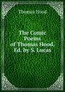 The Comic Poems of Thomas Hood, Ed. by S. Lucas - Hood Thomas