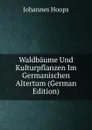 Waldbaume Und Kulturpflanzen Im Germanischen Altertum (German Edition) - Johannes Hoops