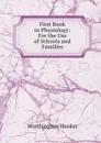 First Book in Physiology: For the Use of Schools and Families - Worthington Hooker