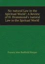 No .natural Law in the Spiritual World.: A Review of H. Drummond.s .natural Law in the Spritual World.. - Francis John Bodfield Hooper