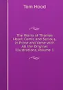 The Works of Thomas Hood: Comic and Serious, in Prose and Verse with All the Original Illustrations, Volume 1 - Tom Hood