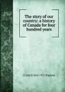 The story of our country: a history of Canada for four hundred years - J Castell 1864-1923 Hopkins