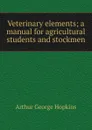 Veterinary elements; a manual for agricultural students and stockmen - Arthur George Hopkins