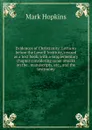 Evidences of Christianity: Lectures before the Lowell Institute, revised as a text book, with a supplementary chapter considering some attacks on the . manuscripts, etc., and the testimony - Mark Hopkins