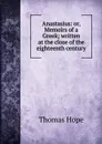 Anastasius: or, Memoirs of a Greek; written at the close of the eighteenth century - Thomas Hope