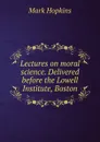 Lectures on moral science. Delivered before the Lowell Institute, Boston - Mark Hopkins