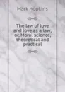 The law of love and love as a law; or, Moral science, theoretical and practical - Mark Hopkins