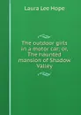 The outdoor girls in a motor car; or, The haunted mansion of Shadow Valley - Hope Laura Lee