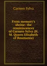 From memory.s shrine: the reminiscences of Carmen Sylva (H. M. Queen Elisabeth of Roumania) - Carmen Sylva