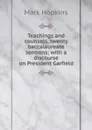 Teachings and counsels, twenty baccalaureate sermons; with a discourse on President Garfield - Mark Hopkins