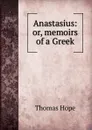 Anastasius: or, memoirs of a Greek - Thomas Hope