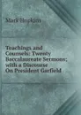 Teachings and Counsels: Twenty Baccalaureate Sermons; with a Discourse On President Garfield - Mark Hopkins