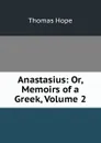 Anastasius: Or, Memoirs of a Greek, Volume 2 - Thomas Hope