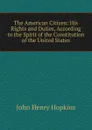 The American Citizen: His Rights and Duties, According to the Spirit of the Constitution of the United States - John Henry Hopkins