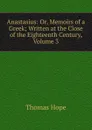 Anastasius: Or, Memoirs of a Greek; Written at the Close of the Eighteenth Century, Volume 3 - Thomas Hope