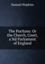 The Puritans: Or the Church, Court,a Nd Parliament of England - Samuel Hopkins