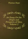 An Essay On the Origin and Prospects of Man, Volume 2 - Thomas Hope