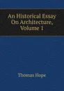 An Historical Essay On Architecture, Volume 1 - Thomas Hope