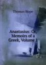 Anastasius: Or, Memoirs of a Greek, Volume 1 - Thomas Hope