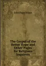 The Gospel of the Better Hope and Other Pages for Religious Inquirers - John Page Hopps