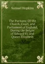 The Puritans: Of the Church, Court, and Parliament of England, During the Beigns of Edward Vi. and Queen Elizabeth - Samuel Hopkins