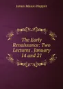 The Early Renaissance: Two Lectures . January 14 and 21 - James Mason Hoppin