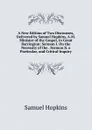 A New Edition of Two Discourses, Delivered by Samuel Hopkins, A.M. Minister of the Gospel, in Great Barrington: Sermon I. On the Necessity of the . Sermon Ii. a Particular, and Critical Inquiry - Samuel Hopkins