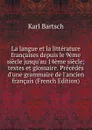 La langue et la litterature francaises depuis le 9eme siecle jusqu.au 14eme siecle; textes et glossaire. Precedes d.une grammaire de l.ancien francais (French Edition) - Karl Bartsch