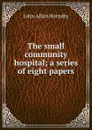 The small community hospital; a series of eight papers - John Allan Hornsby