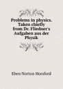 Problems in physics. Taken chiefly from Dr. Fliedner.s Aufgaben aus der Physik - Eben N. Horsford