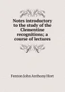 Notes introductory to the study of the Clementine recognitions; a course of lectures - Fenton John Anthony Hort