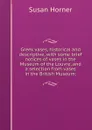 Greek vases, historical and descriptive, with some brief notices of vases in the Museum of the Louvre, and a selection from vases in the British Museum; - Susan Horner