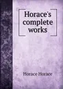 Horace.s complete works - Horace Horace