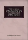 The science of foxhunting and management of the kennel - Knightley William [Horlock