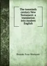 The twentieth century New Testament: a translation into modern English - Westcott Brooke Foss