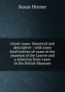Greek vases: historical and descriptive : with some brief notices of vases in the museum of the Louvre and a selection from vases in the British Museum - Susan Horner