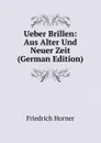 Ueber Brillen: Aus Alter Und Neuer Zeit (German Edition) - Friedrich Horner