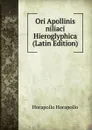 Ori Apollinis niliaci Hieroglyphica (Latin Edition) - Horapollo Horapollo