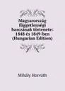 Magyarorszag fuggetlensegi harczanak tortenete: 1848 es 1849-ben (Hungarian Edition) - Mihály Horváth