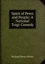 Spirit of Peers and People: A National Tragi-Comedy - Richard Henry Horne