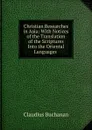 Christian Researches in Asia: With Notices of the Translation of the Scriptures Into the Oriental Languages . - Claudius Buchanan