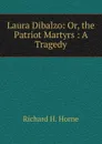Laura Dibalzo: Or, the Patriot Martyrs : A Tragedy - Richard H. Horne