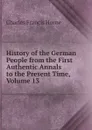 History of the German People from the First Authentic Annals to the Present Time, Volume 13 - Charles F. Horne