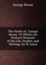 The Works of . George Horne: To Which Are Prefixed Memoirs of His Life, Studies, and Writings, by W. Jones - Horne George