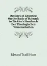 Outlines of Liturgics: On the Basis of Harnack in Zockler.s Handbuch Der Theologischen Wissenschaften - Edward Traill Horn