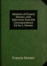 Memoirs of Francis Horner, with Selections from His Correspondence Ed. by L. Horner. - Francis Horner