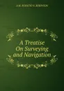A Treatise On Surveying and Navigation - Horatio N. Robinson
