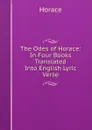 The Odes of Horace: In Four Books Translated Into English Lyric Verse - Horace Horace