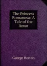 The Princess Romanova: A Tale of the Amur - Horton George